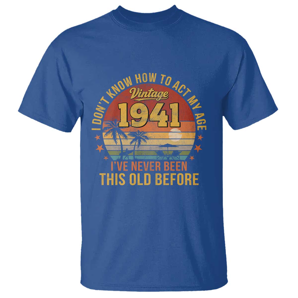85th Birthday Vintage 1941 T Shirt I Dont Know How To Act My Age Ive Never Been This Old Before TS11 Royal Blue Print Your Wear