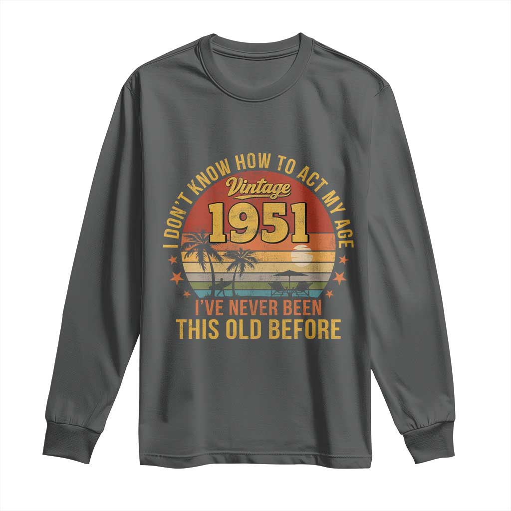 75th Birthday Vintage 1951 Long Sleeve Shirt I Dont Know How To Act My Age Ive Never Been This Old Before TS11 Dark Heather Print Your Wear