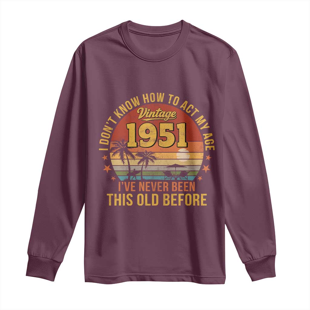 75th Birthday Vintage 1951 Long Sleeve Shirt I Dont Know How To Act My Age Ive Never Been This Old Before TS11 Maroon Print Your Wear