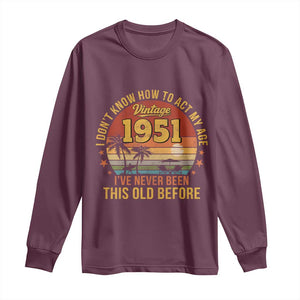 75th Birthday Vintage 1951 Long Sleeve Shirt I Dont Know How To Act My Age Ive Never Been This Old Before TS11 Maroon Print Your Wear