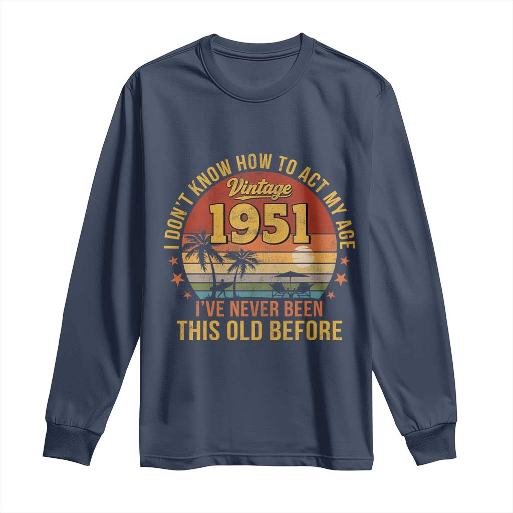75th Birthday Vintage 1951 Long Sleeve Shirt I Dont Know How To Act My Age Ive Never Been This Old Before TS11 Navy Print Your Wear