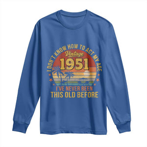 75th Birthday Vintage 1951 Long Sleeve Shirt I Dont Know How To Act My Age Ive Never Been This Old Before TS11 Royal Blue Print Your Wear