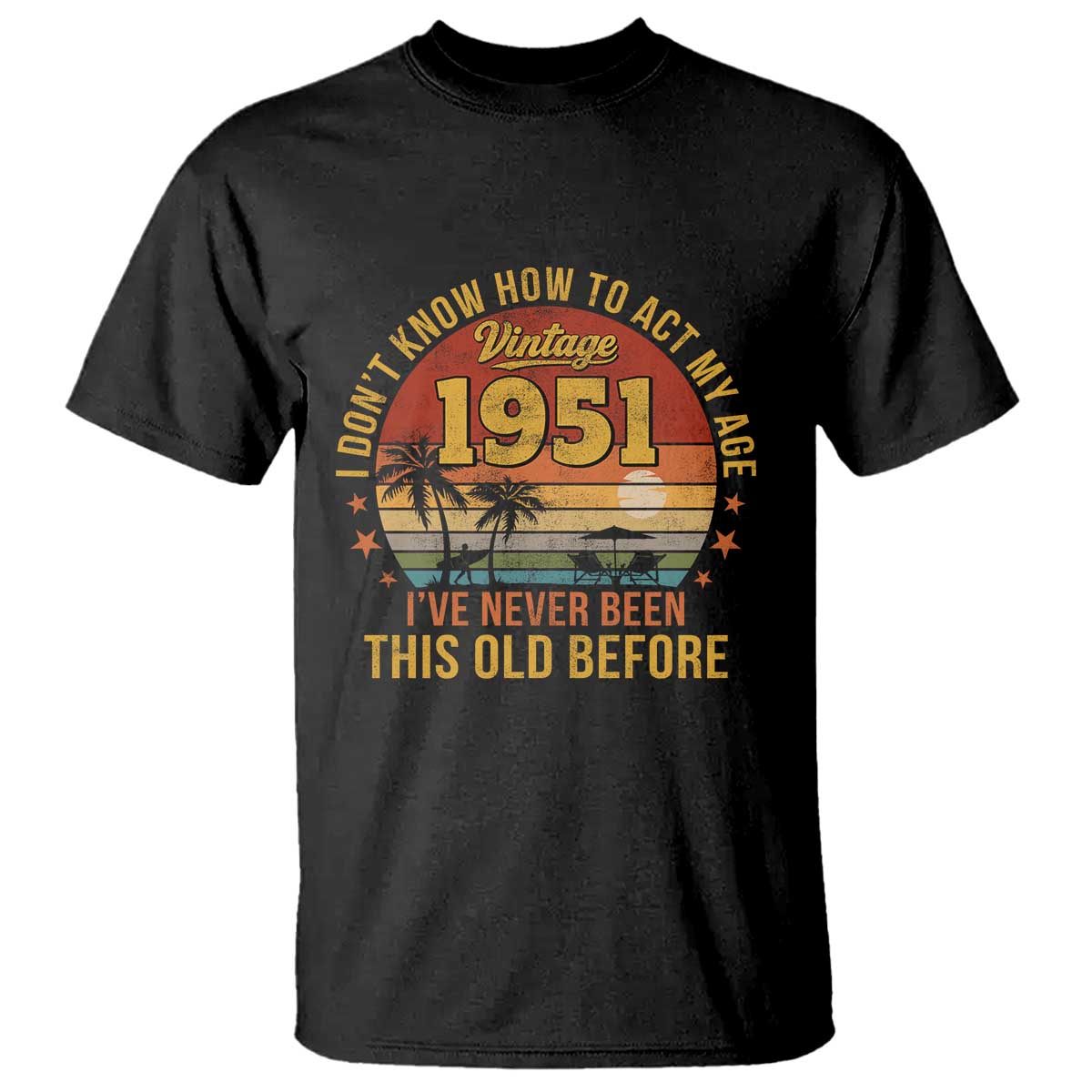 75th Birthday Vintage 1951 T Shirt I Dont Know How To Act My Age Ive Never Been This Old Before TS11 Black Print Your Wear