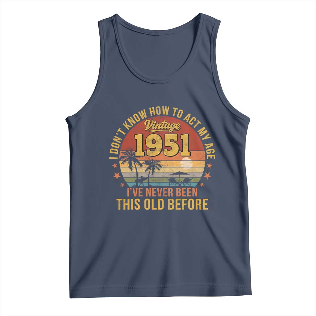 75th Birthday Vintage 1951 Tank Top I Dont Know How To Act My Age Ive Never Been This Old Before TS11 Navy Print Your Wear