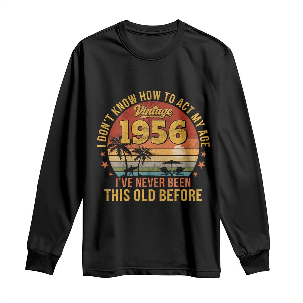 70th Birthday Vintage 1956 Long Sleeve Shirt I Dont Know How To Act My Age Ive Never Been This Old Before TS11 Black Print Your Wear