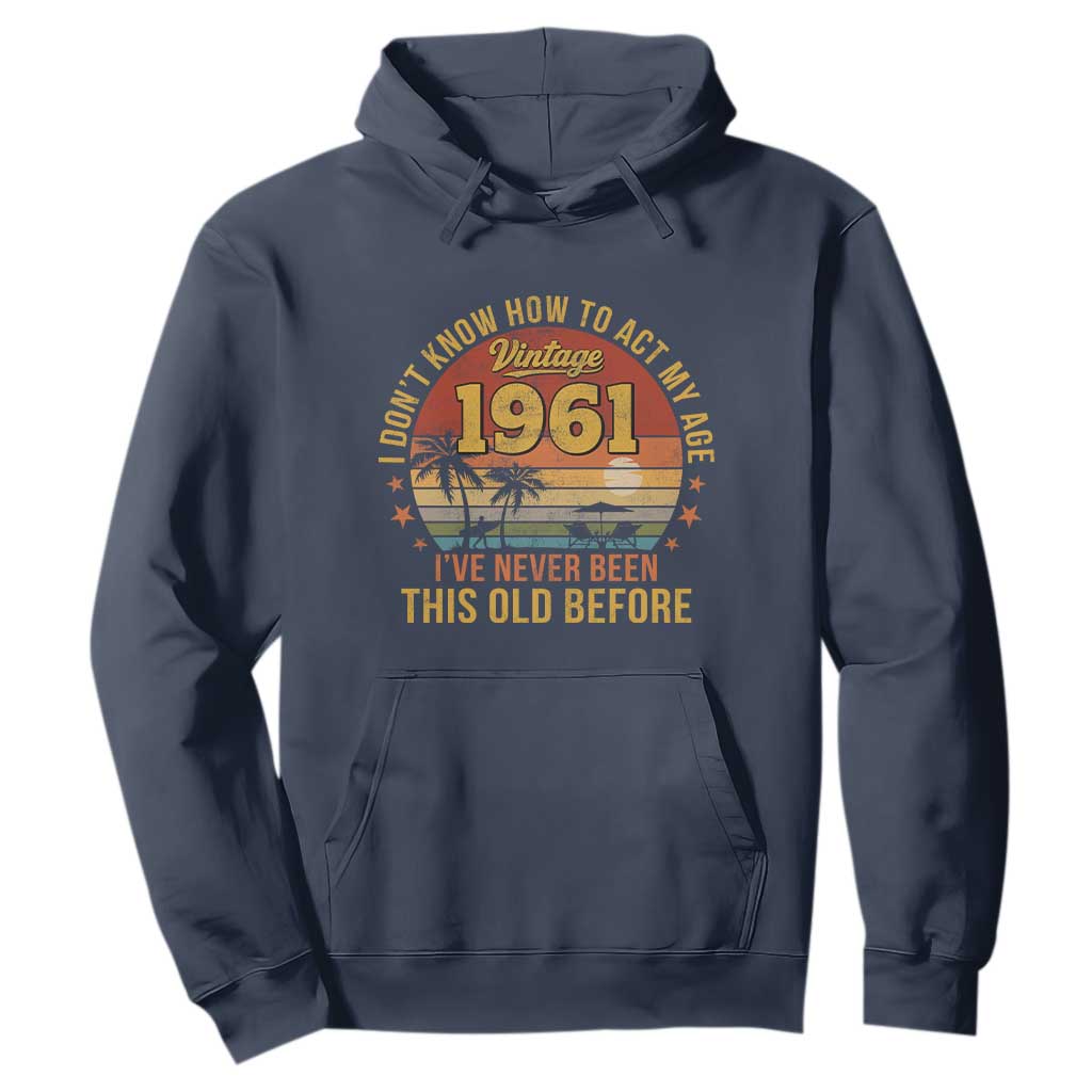 65th Birthday Vintage 1961 Hoodie I Dont Know How To Act My Age Ive Never Been This Old Before TS11 Navy Print Your Wear