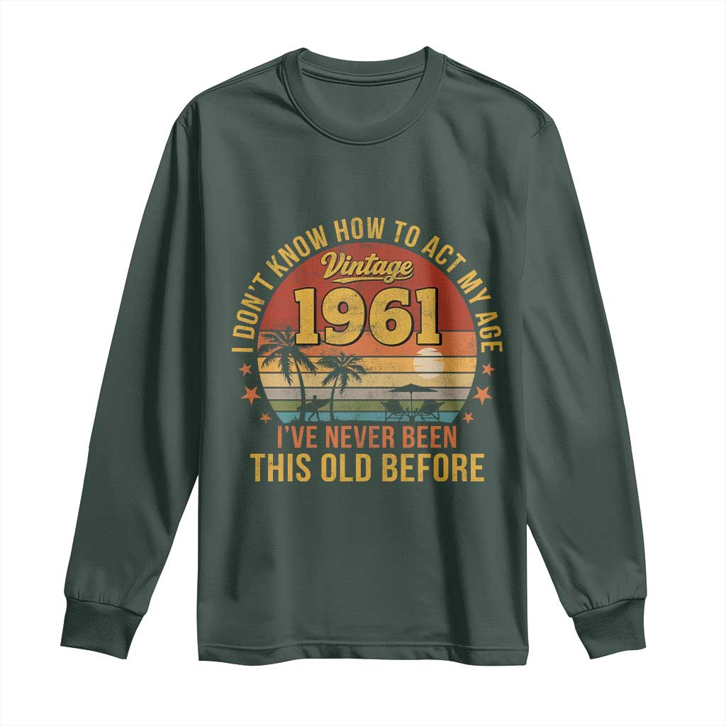 65th Birthday Vintage 1961 Long Sleeve Shirt I Dont Know How To Act My Age Ive Never Been This Old Before TS11 Dark Forest Green Print Your Wear