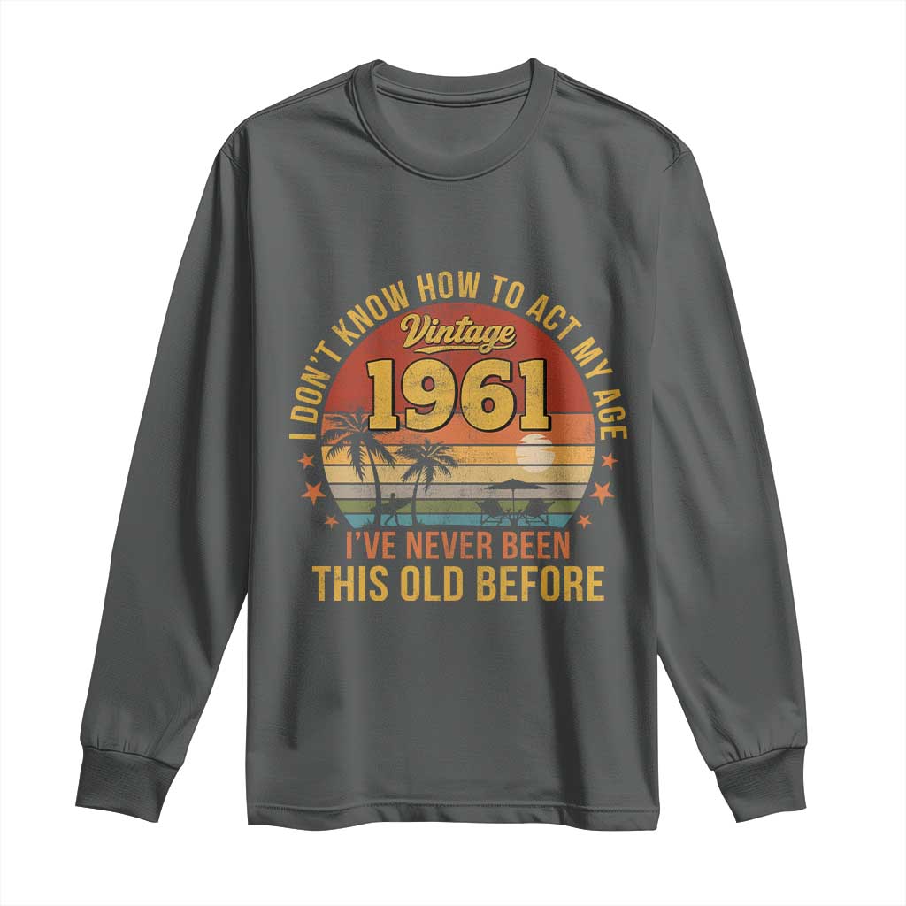 65th Birthday Vintage 1961 Long Sleeve Shirt I Dont Know How To Act My Age Ive Never Been This Old Before TS11 Dark Heather Print Your Wear
