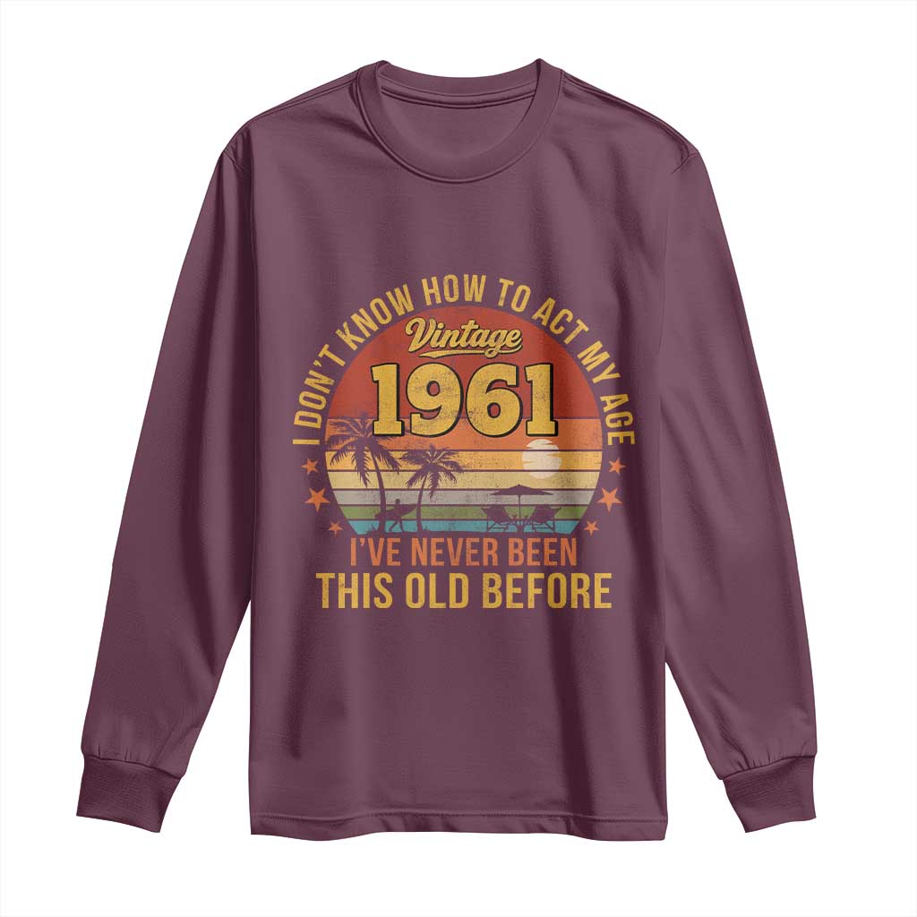 65th Birthday Vintage 1961 Long Sleeve Shirt I Dont Know How To Act My Age Ive Never Been This Old Before TS11 Maroon Print Your Wear