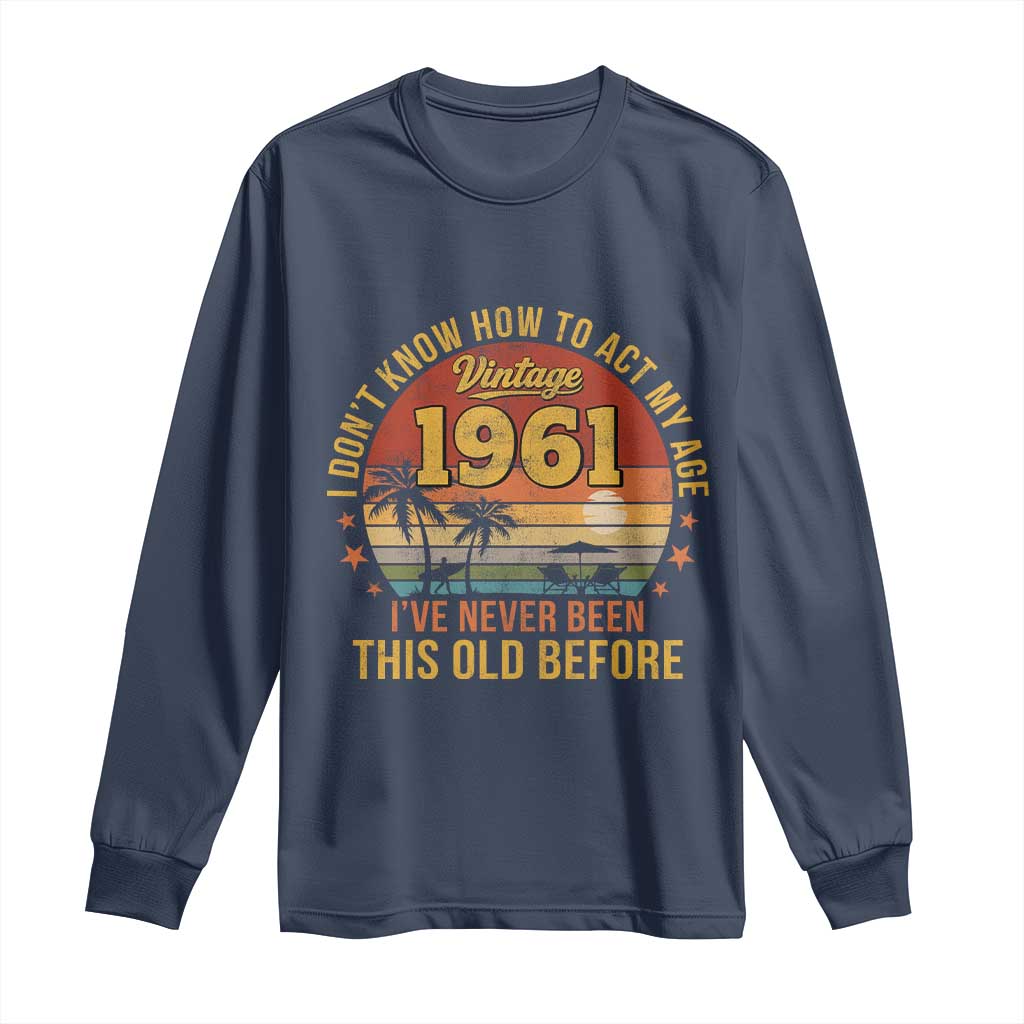 65th Birthday Vintage 1961 Long Sleeve Shirt I Dont Know How To Act My Age Ive Never Been This Old Before TS11 Navy Print Your Wear