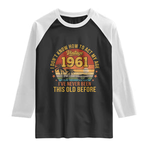 65th Birthday Vintage 1961 Raglan Shirt I Dont Know How To Act My Age Ive Never Been This Old Before TS11 Black White Print Your Wear