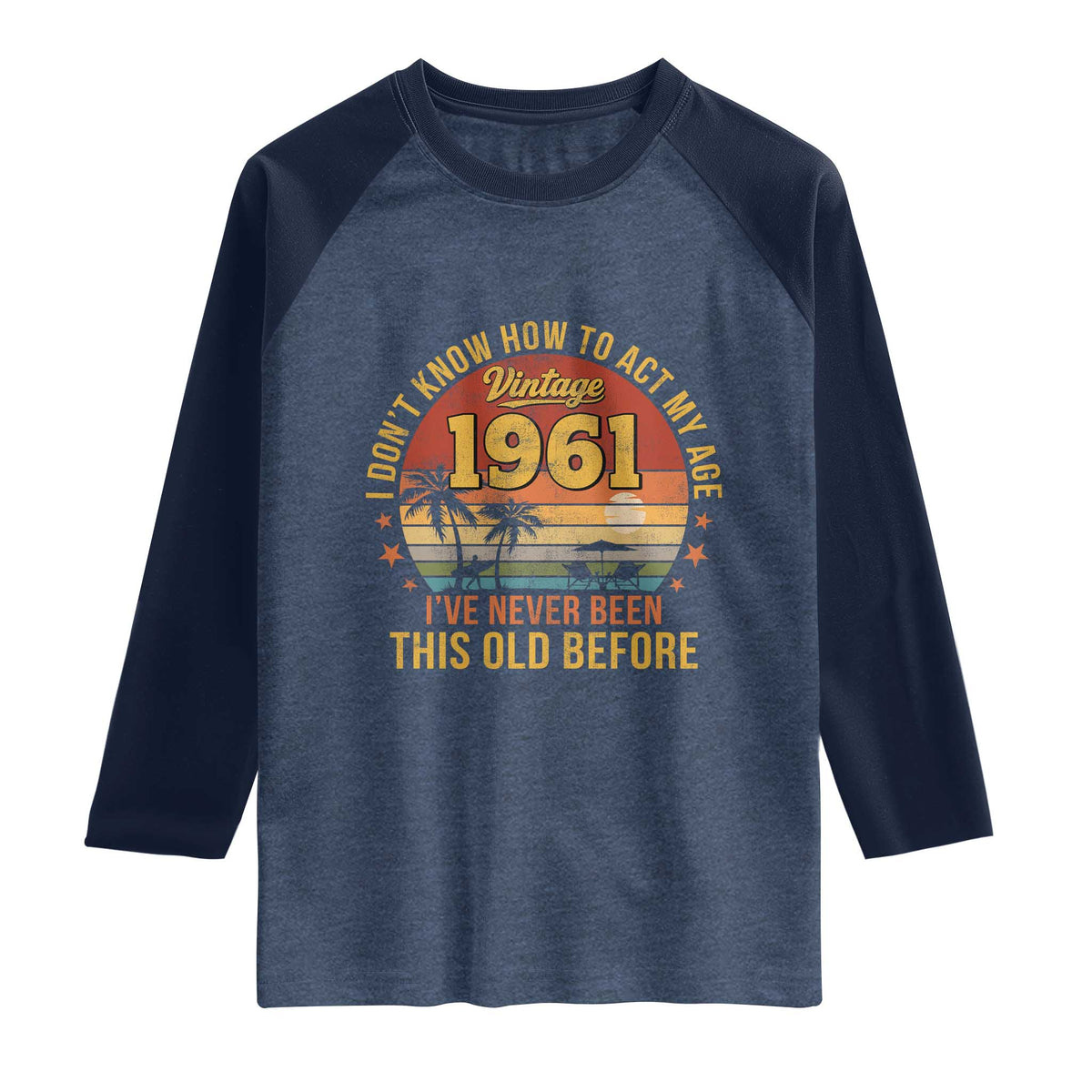 65th Birthday Vintage 1961 Raglan Shirt I Dont Know How To Act My Age Ive Never Been This Old Before TS11 Heather Denim Navy Print Your Wear