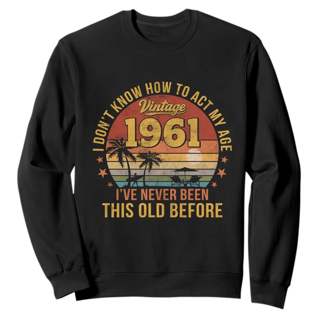 65th Birthday Vintage 1961 Sweatshirt I Dont Know How To Act My Age Ive Never Been This Old Before TS11 Black Print Your Wear