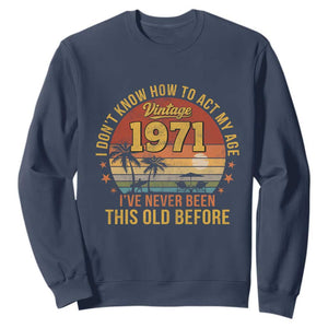 55th Birthday Vintage 1971 Sweatshirt I Dont Know How To Act My Age Ive Never Been This Old Before TS11 Navy Print Your Wear