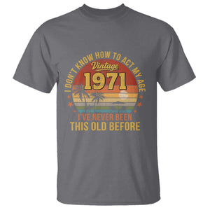 55th Birthday Vintage 1971 T Shirt I Dont Know How To Act My Age Ive Never Been This Old Before TS11 Charcoal Print Your Wear
