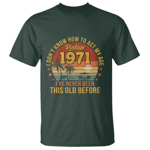 55th Birthday Vintage 1971 T Shirt I Dont Know How To Act My Age Ive Never Been This Old Before TS11 Dark Forest Green Print Your Wear