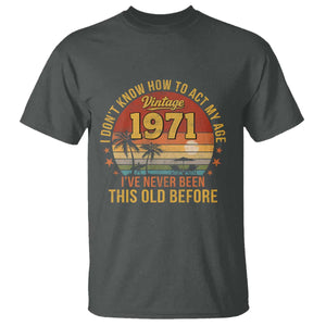 55th Birthday Vintage 1971 T Shirt I Dont Know How To Act My Age Ive Never Been This Old Before TS11 Dark Heather Print Your Wear