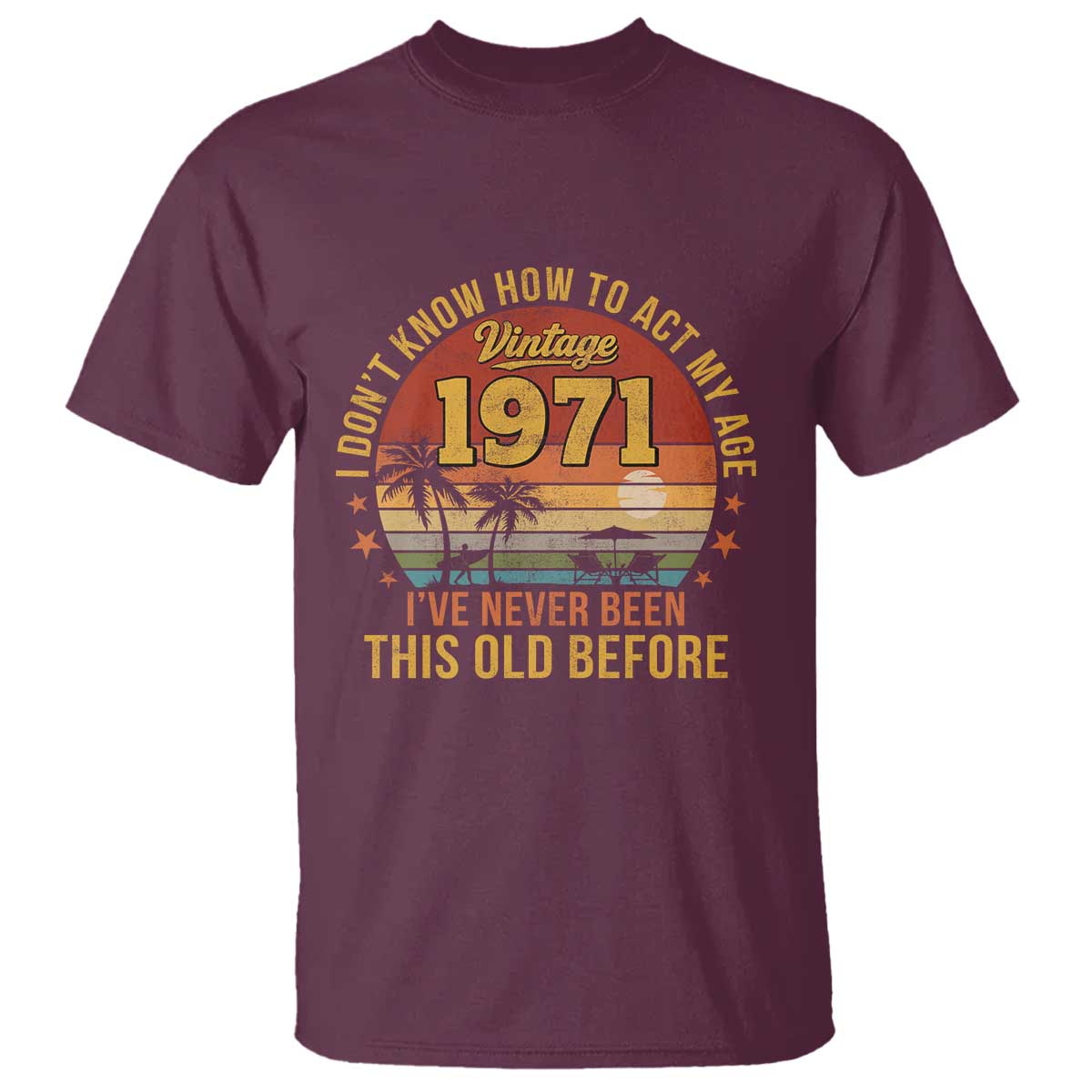 55th Birthday Vintage 1971 T Shirt I Dont Know How To Act My Age Ive Never Been This Old Before TS11 Maroon Print Your Wear