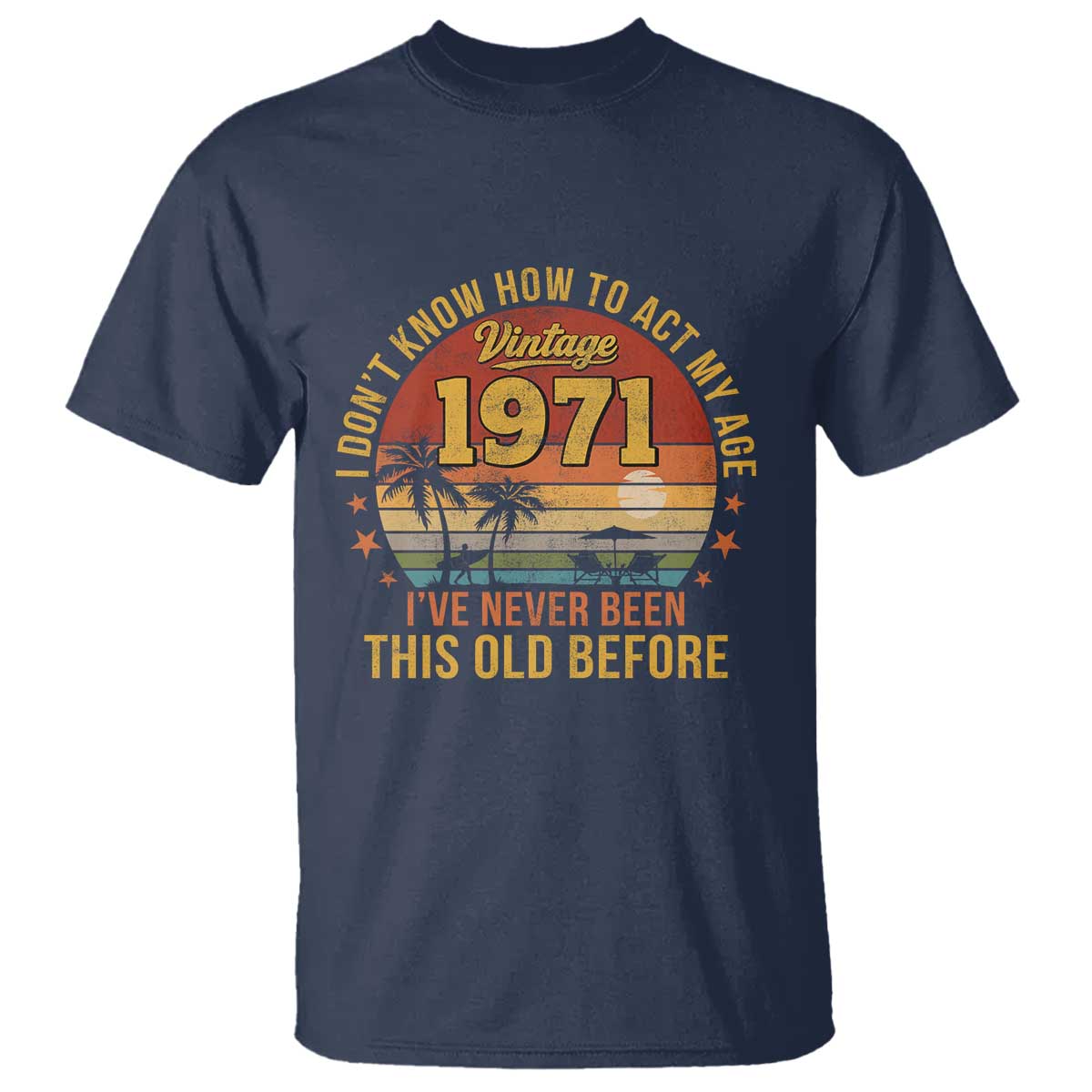55th Birthday Vintage 1971 T Shirt I Dont Know How To Act My Age Ive Never Been This Old Before TS11 Navy Print Your Wear