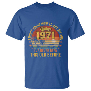 55th Birthday Vintage 1971 T Shirt I Dont Know How To Act My Age Ive Never Been This Old Before TS11 Royal Blue Print Your Wear