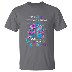 Suicide Prevention Awareness T Shirt It's Okay If The Only Thing You Did Today Was Breath Lung Flower Butterfly TS11 Charcoal Print Your Wear