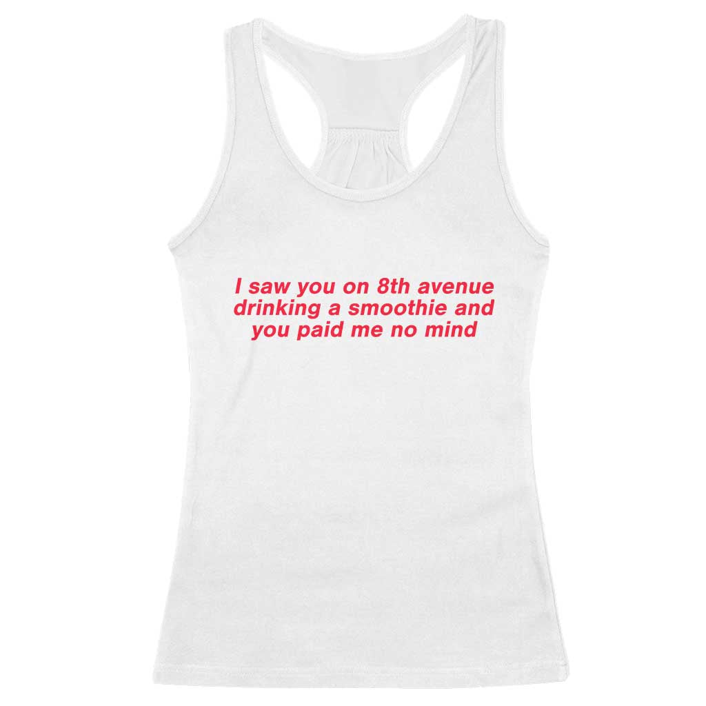 Funny I Saw You On 8th Avenue Drinking A Smoothie And You Paid Me No Mind Racerback Tank Top
