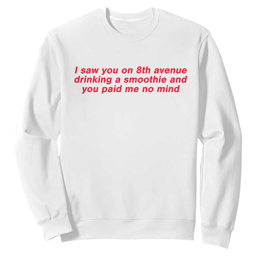 Funny I Saw You On 8th Avenue Drinking A Smoothie And You Paid Me No Mind Sweatshirt