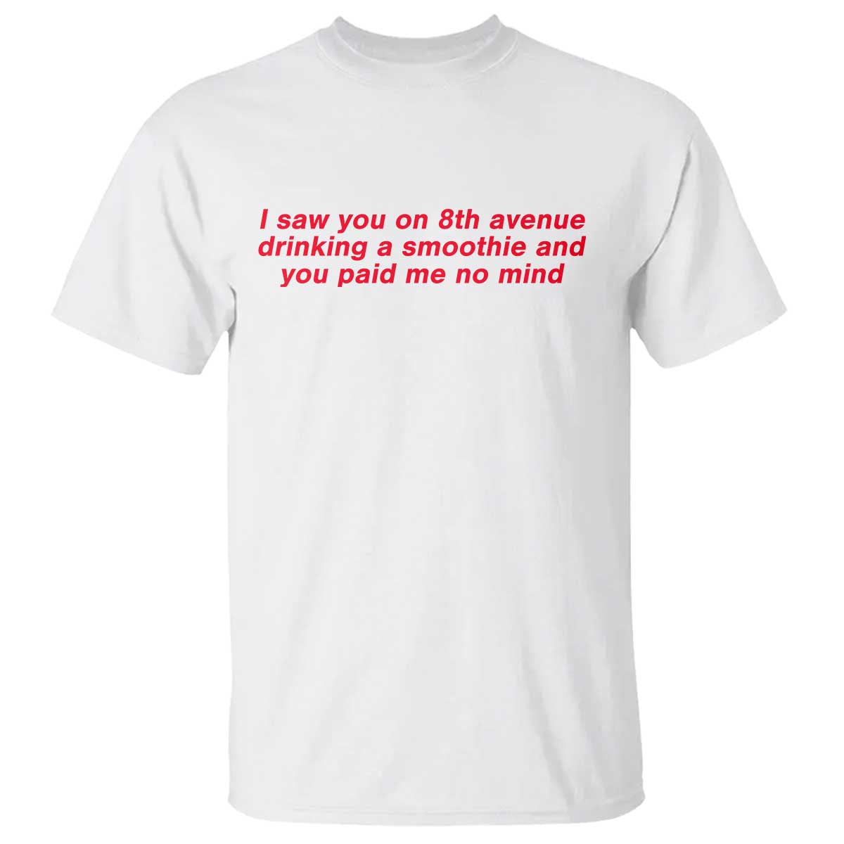 Funny I Saw You On 8th Avenue Drinking A Smoothie And You Paid Me No Mind T Shirt