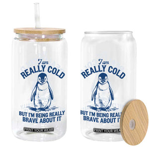 I Am Really Cold But I'm Being Really Brave About It Penguin Glass Can TS11 Print Your Wear