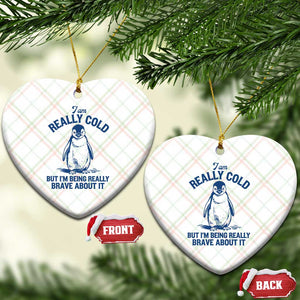 I Am Really Cold But I'm Being Really Brave About It Penguin Ceramic Ornament TS11 Print Your Wear