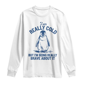 I Am Really Cold But I'm Being Really Brave About It Penguin Long Sleeve Shirt TS11 White Print Your Wear