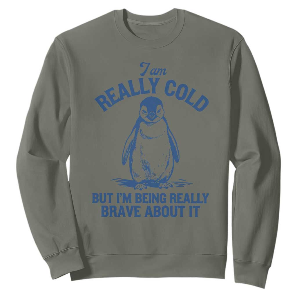 I Am Really Cold But I'm Being Really Brave About It Penguin Sweatshirt TS11 Military Green Print Your Wear