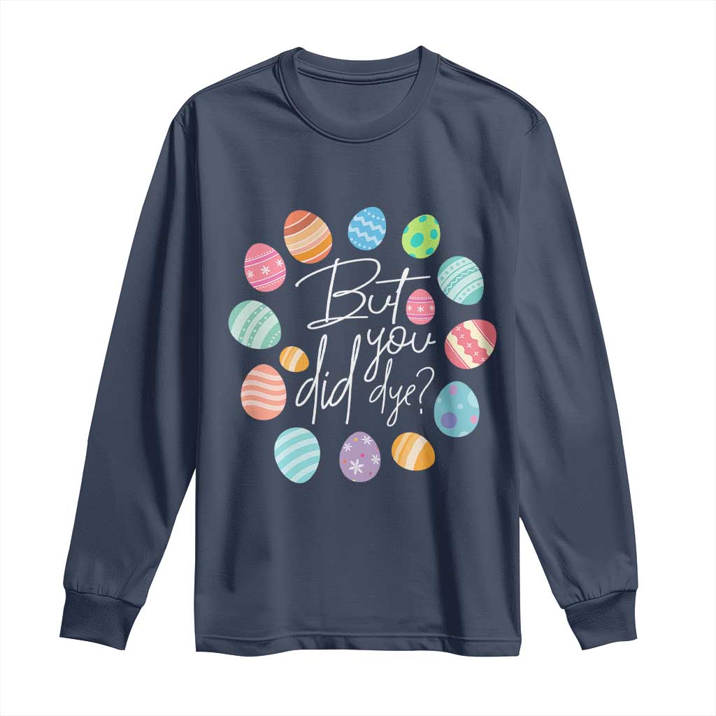 Funny Easter Day Long Sleeve Shirt But Did You Dye Easter Eggs TS11 Navy Print Your Wear