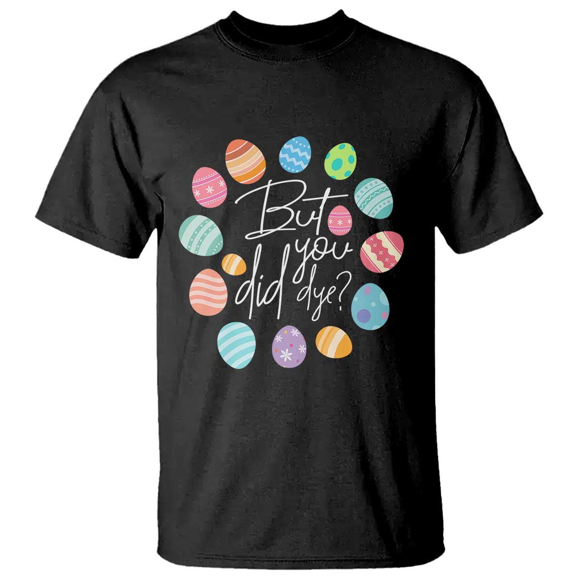 Funny Easter Day T Shirt But Did You Dye Easter Eggs TS11 Black Print Your Wear