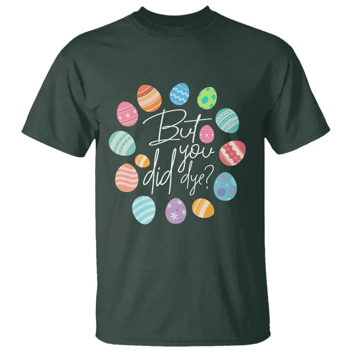 Funny Easter Day T Shirt But Did You Dye Easter Eggs TS11 Dark Forest Green Print Your Wear