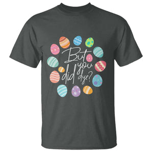 Funny Easter Day T Shirt But Did You Dye Easter Eggs TS11 Dark Heather Print Your Wear