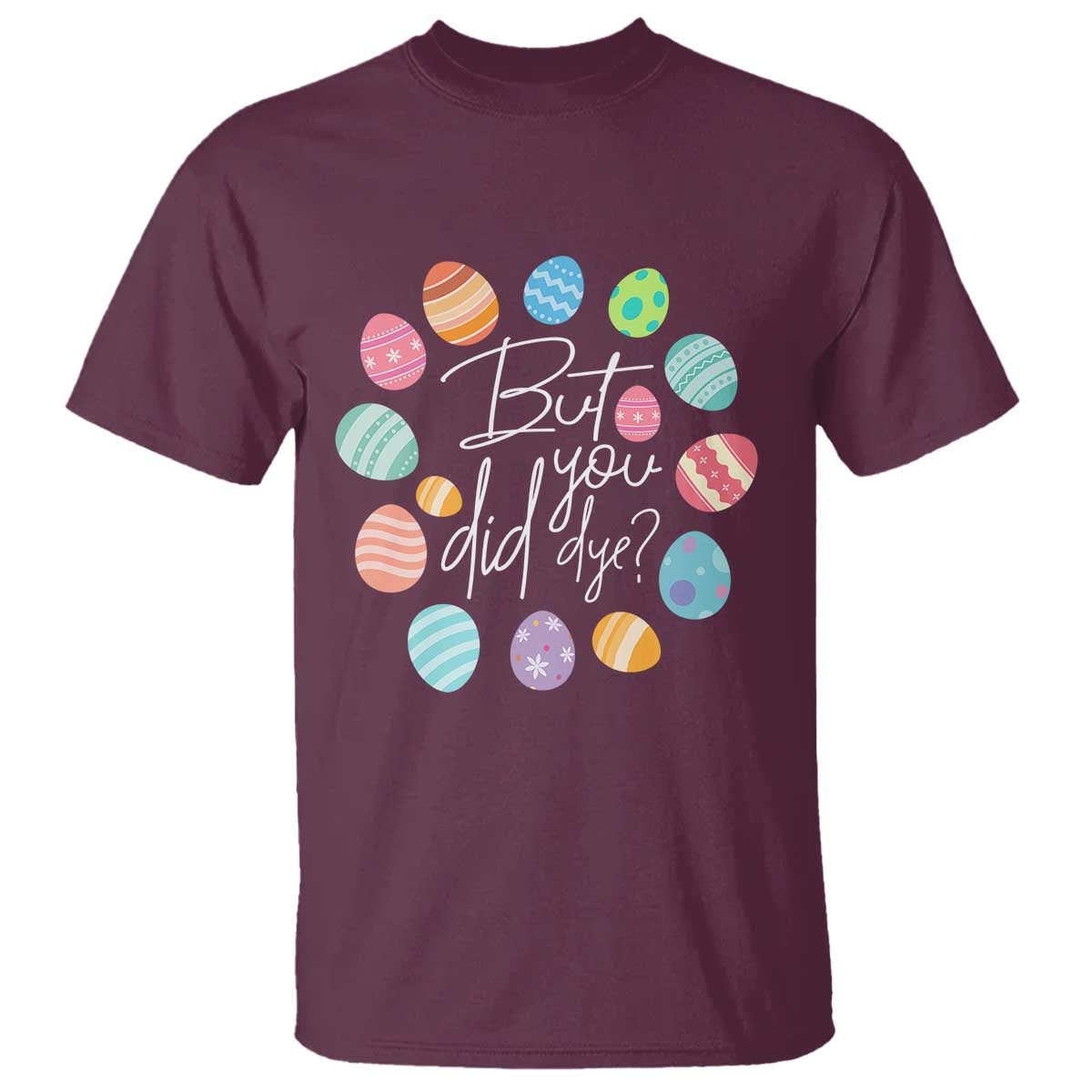 Funny Easter Day T Shirt But Did You Dye Easter Eggs TS11 Maroon Print Your Wear