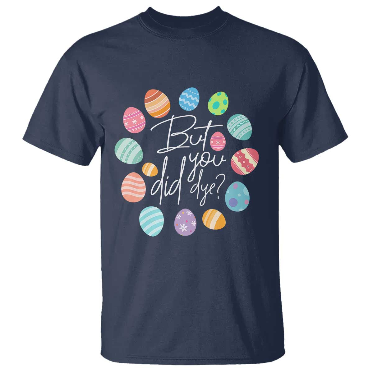 Funny Easter Day T Shirt But Did You Dye Easter Eggs TS11 Navy Print Your Wear