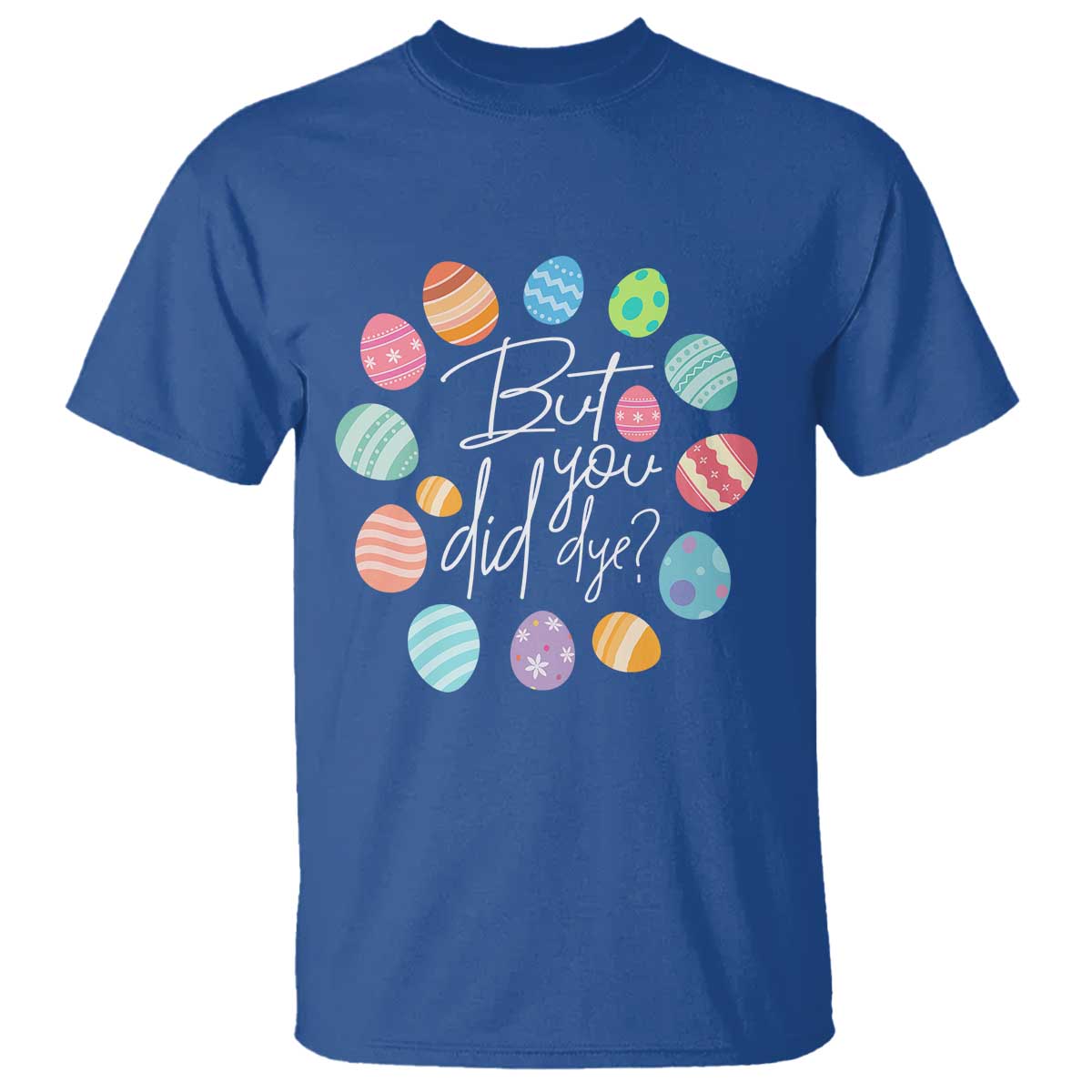 Funny Easter Day T Shirt But Did You Dye Easter Eggs TS11 Royal Blue Print Your Wear