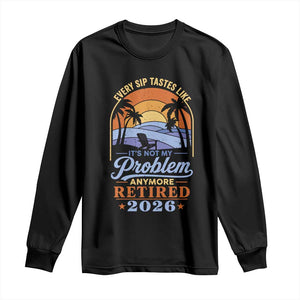 Retired 2026 Long Sleeve Shirt Retirement Beach Every Sip Tastes Like It's Not My Problem Anymore TS11 Black Print Your Wear