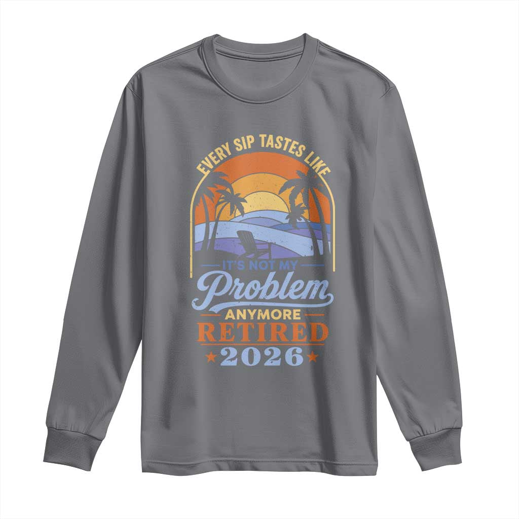 Retired 2026 Long Sleeve Shirt Retirement Beach Every Sip Tastes Like It's Not My Problem Anymore TS11 Charcoal Print Your Wear
