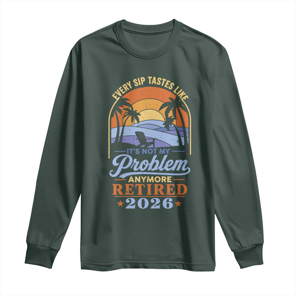 Retired 2026 Long Sleeve Shirt Retirement Beach Every Sip Tastes Like It's Not My Problem Anymore TS11 Dark Forest Green Print Your Wear