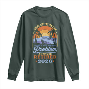 Retired 2026 Long Sleeve Shirt Retirement Beach Every Sip Tastes Like It's Not My Problem Anymore TS11 Dark Forest Green Print Your Wear