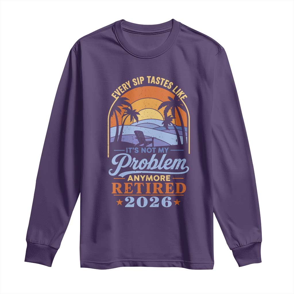Retired 2026 Long Sleeve Shirt Retirement Beach Every Sip Tastes Like It's Not My Problem Anymore TS11 Purple Print Your Wear