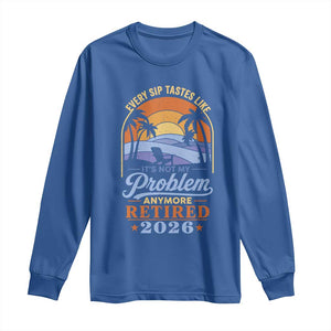 Retired 2026 Long Sleeve Shirt Retirement Beach Every Sip Tastes Like It's Not My Problem Anymore TS11 Royal Blue Print Your Wear