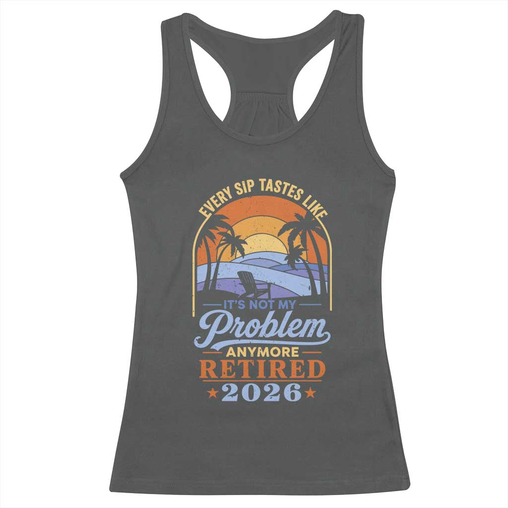 Retired 2026 Racerback Tank Top Retirement Beach Every Sip Tastes Like It's Not My Problem Anymore TS11 Dark Heather Print Your Wear