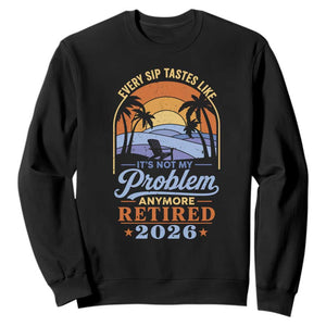Retired 2026 Sweatshirt Retirement Beach Every Sip Tastes Like It's Not My Problem Anymore TS11 Black Print Your Wear