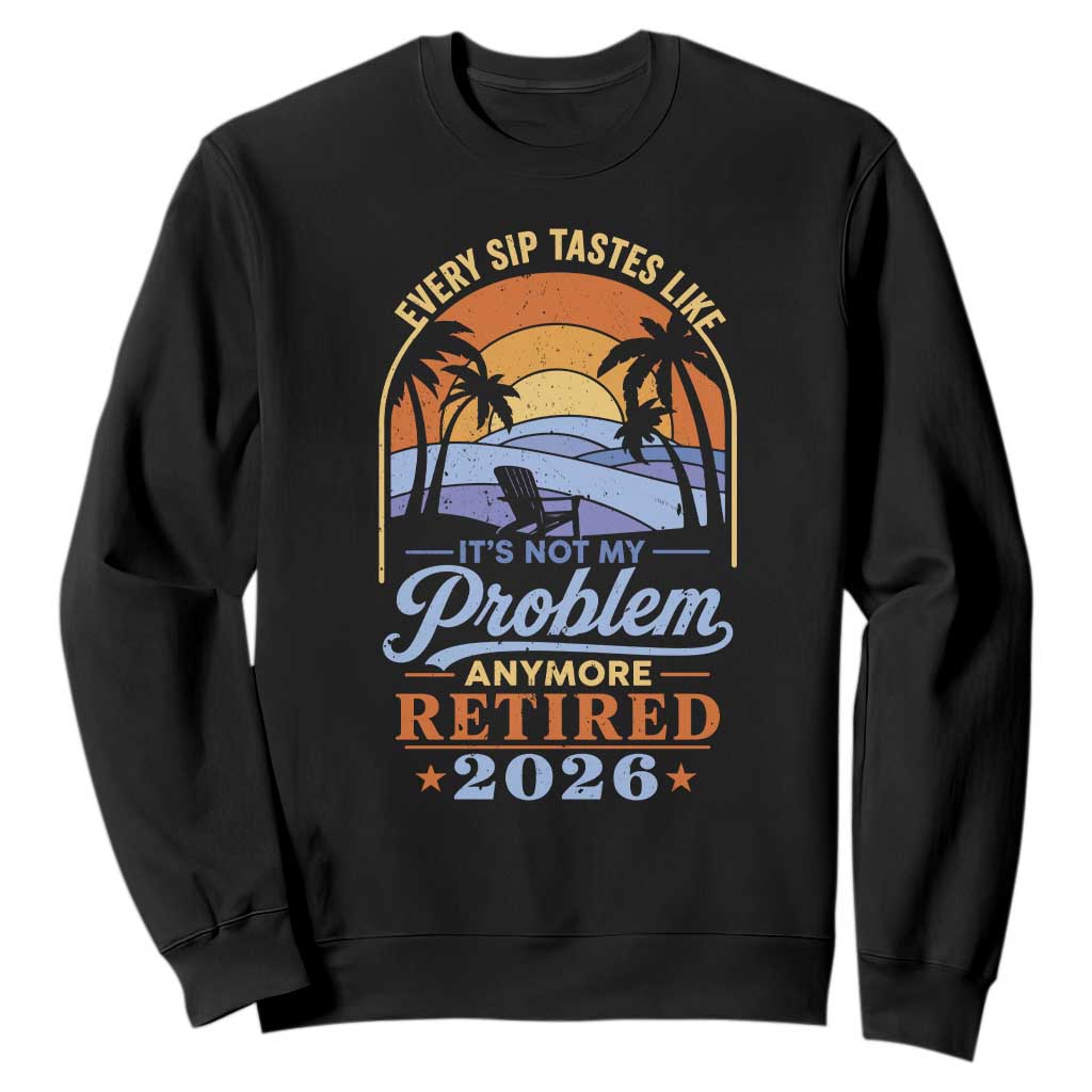 Retired 2026 Sweatshirt Retirement Beach Every Sip Tastes Like It's Not My Problem Anymore TS11 Black Print Your Wear