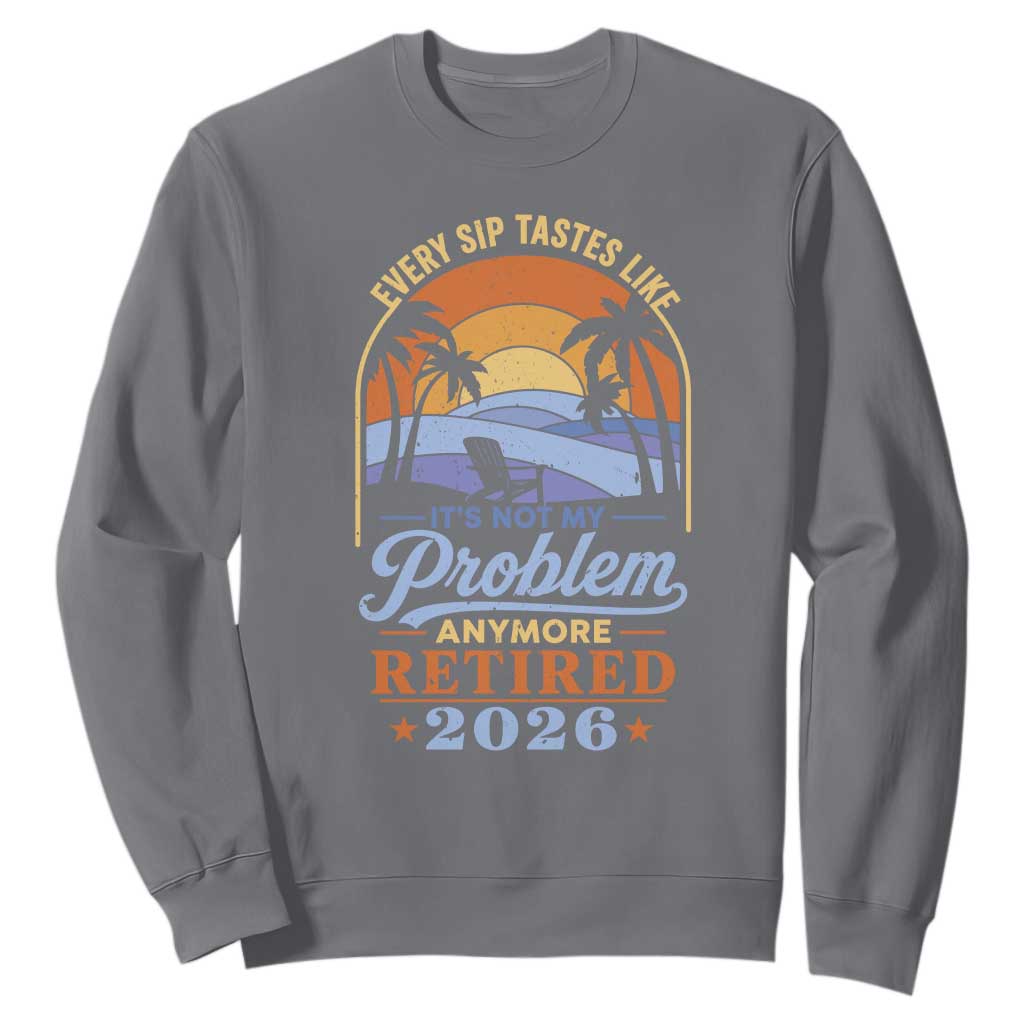 Retired 2026 Sweatshirt Retirement Beach Every Sip Tastes Like It's Not My Problem Anymore TS11 Charcoal Print Your Wear