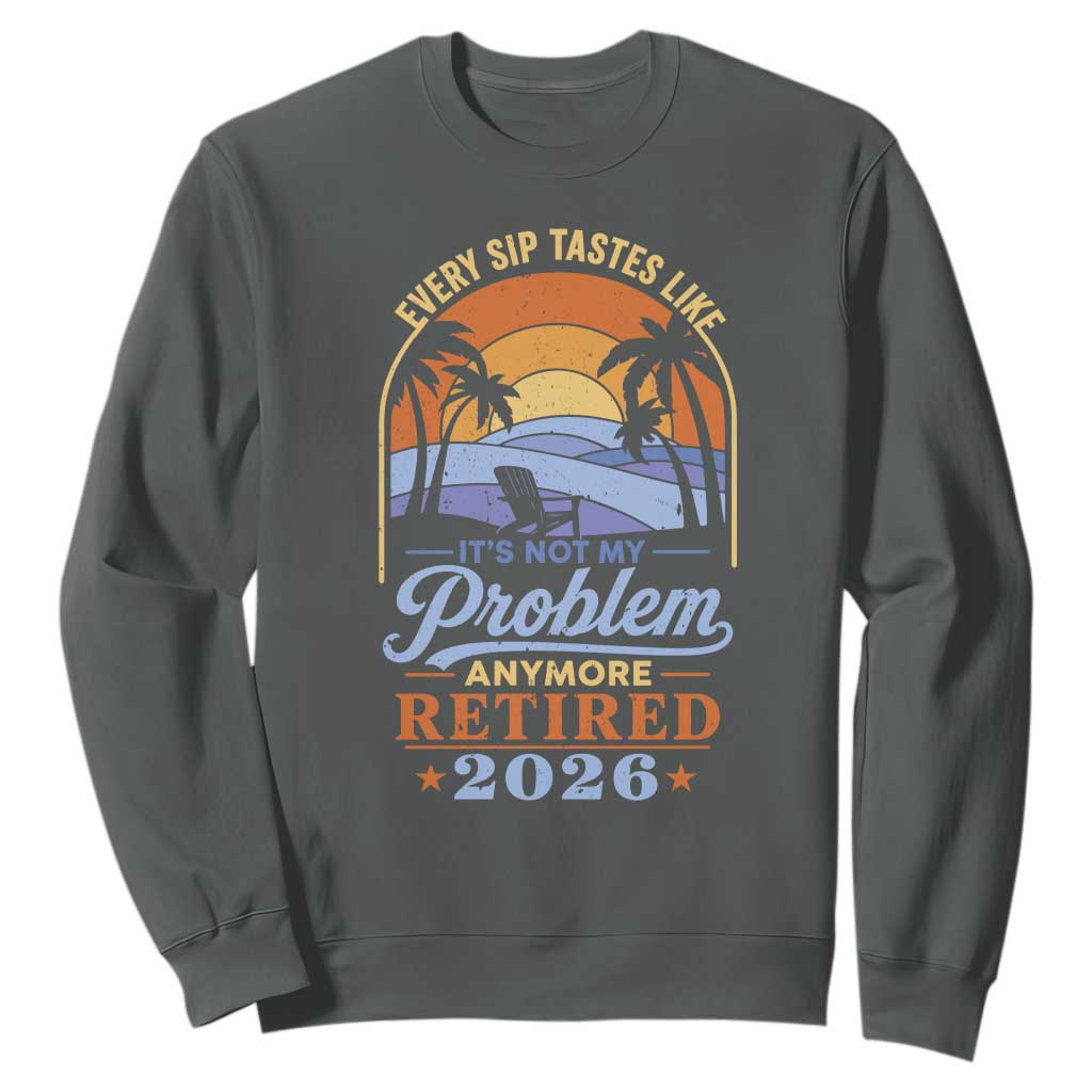 Retired 2026 Sweatshirt Retirement Beach Every Sip Tastes Like It's Not My Problem Anymore TS11 Dark Heather Print Your Wear